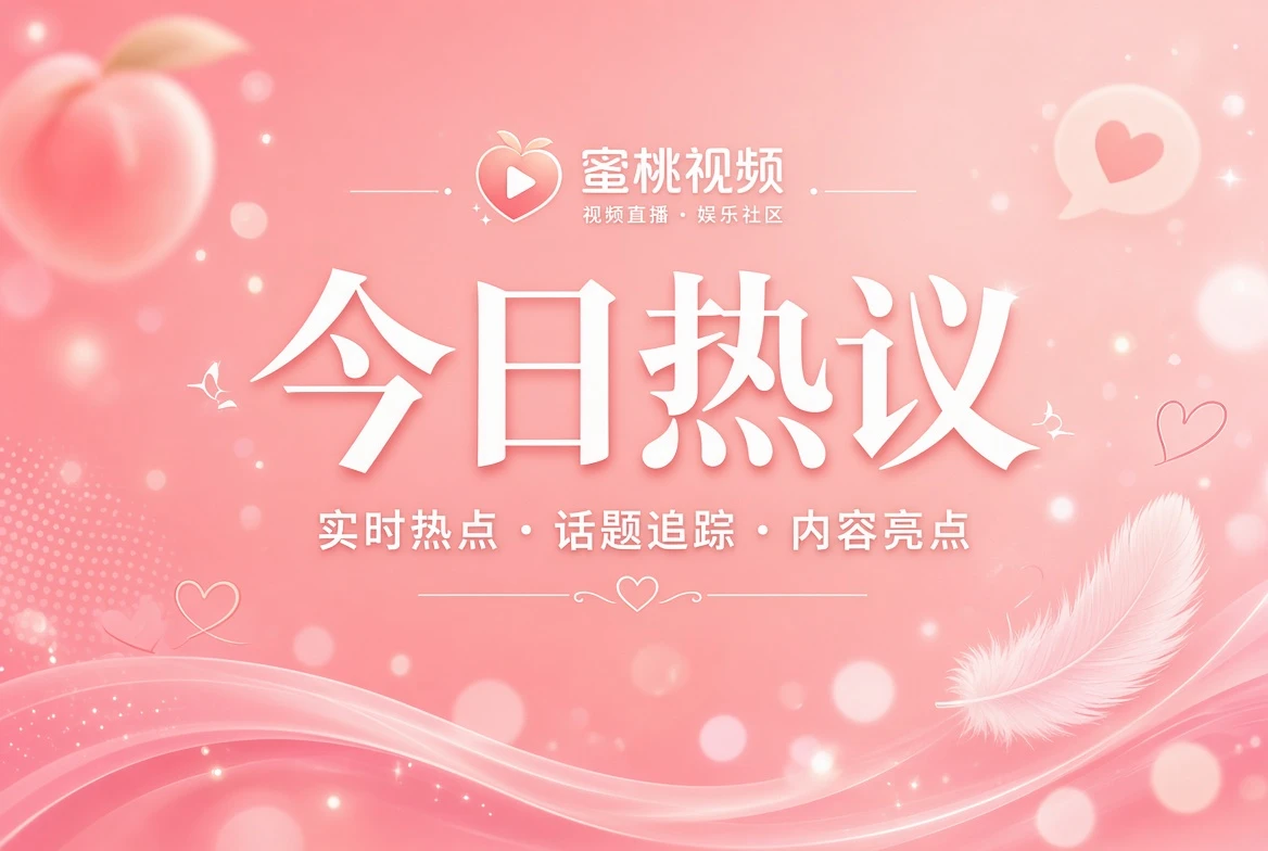 蜜桃视频今日热议内容导览